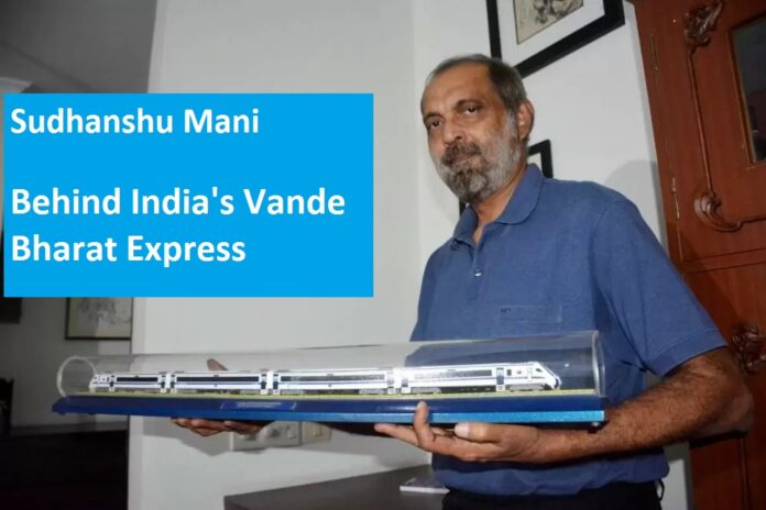 Sudhanshu Mani Behind India's Vande Bharat Express