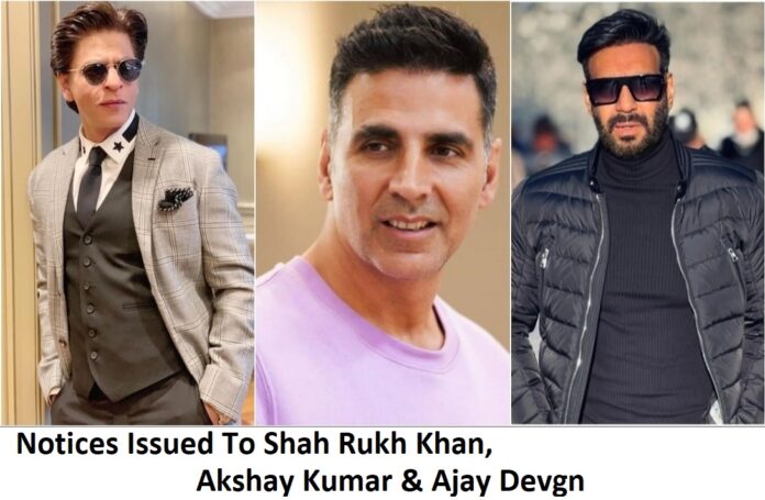 Notices Issued To Shah Rukh Khan, Akshay Kumar & Ajay Devgn
